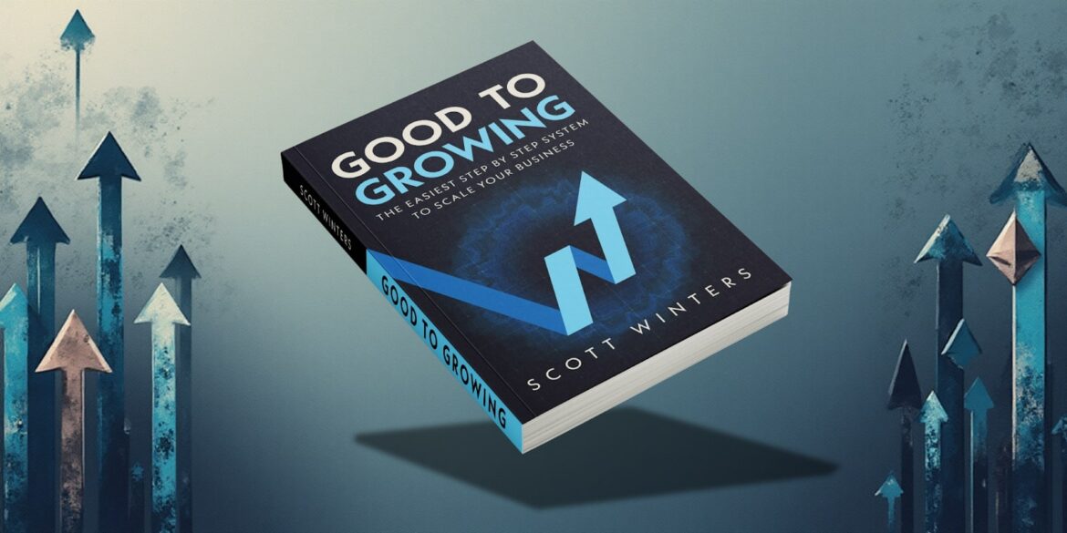 Cover of 'Good To Growing' by Scott Winters, showcasing a book on scaling businesses with arrows symbolizing growth